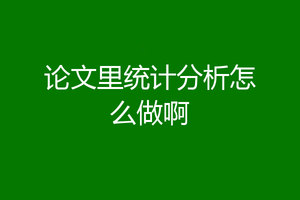 论文里统计分析怎么做啊