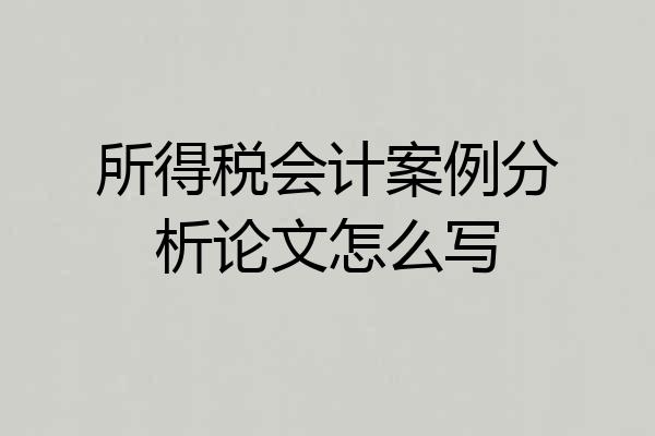 所得税会计案例分析论文怎么写