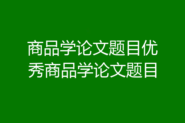商品学论文题目优秀商品学论文题目