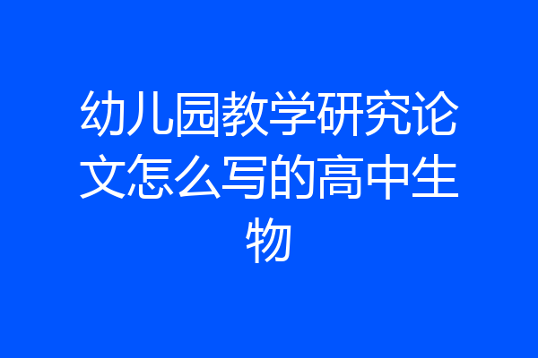 幼儿园教学研究论文怎么写的高中生物
