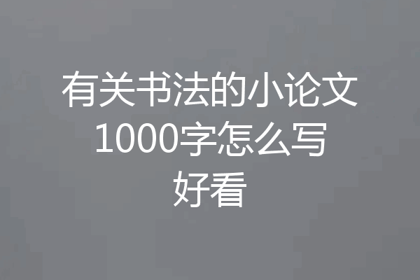 有关书法的小论文1000字怎么写好看