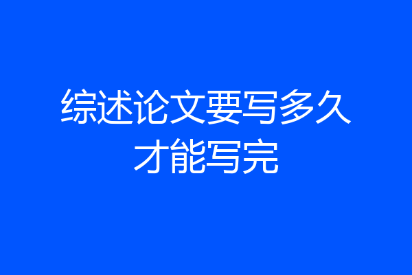 综述论文要写多久才能写完