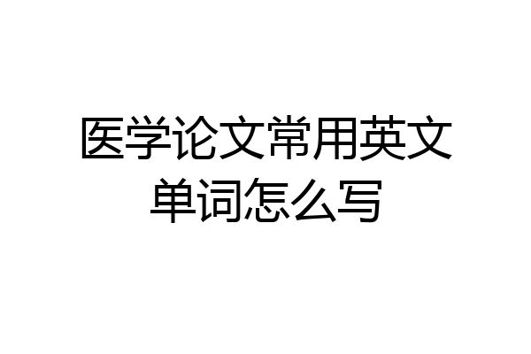 医学论文常用英文单词怎么写