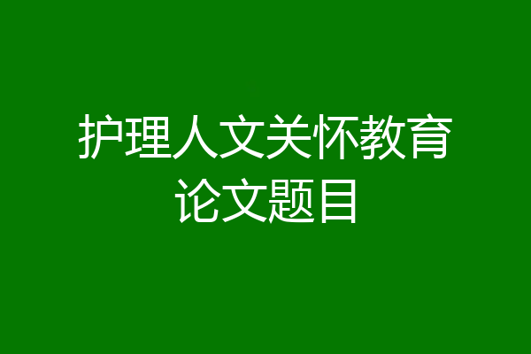 护理人文关怀教育论文题目