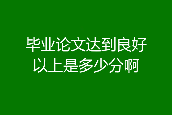 毕业论文达到良好以上是多少分啊
