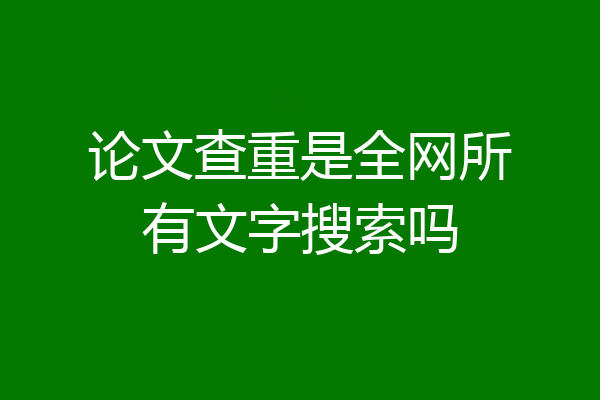 论文查重是全网所有文字搜索吗