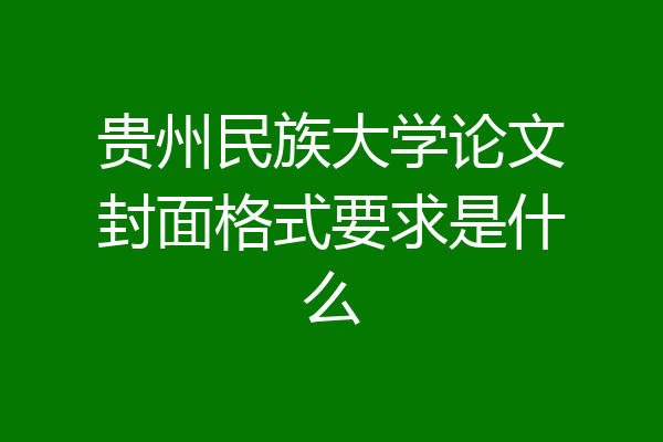 贵州民族大学论文封面格式要求是什么