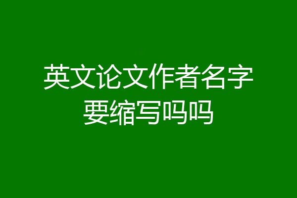 英文论文作者名字要缩写吗吗