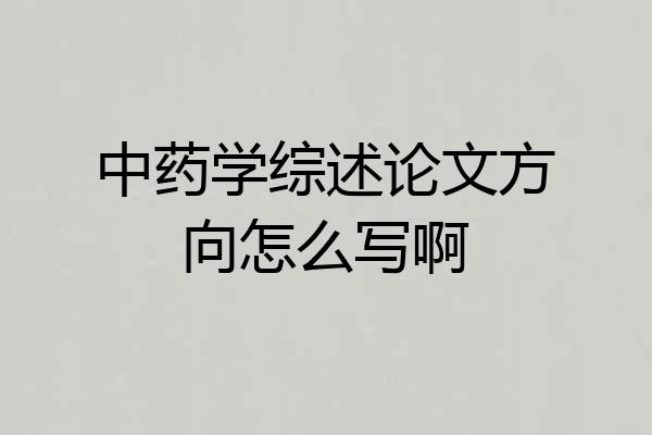 中药学综述论文方向怎么写啊