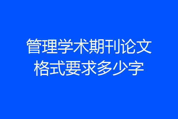 管理学术期刊论文格式要求多少字