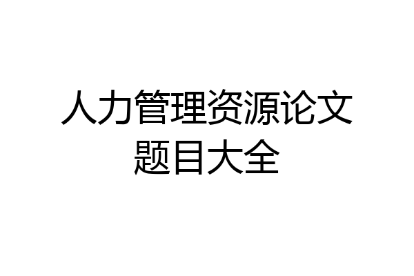 人力管理资源论文题目大全