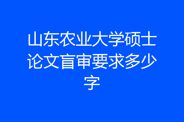 山东农业大学硕士论文盲审要求多少字