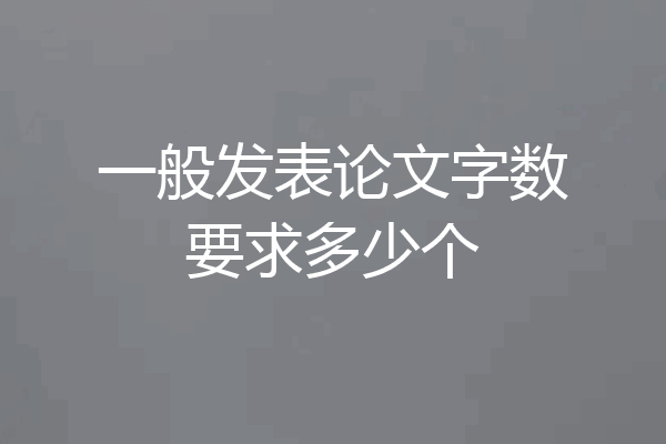 一般发表论文字数要求多少个