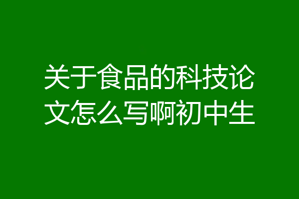 关于食品的科技论文怎么写啊初中生