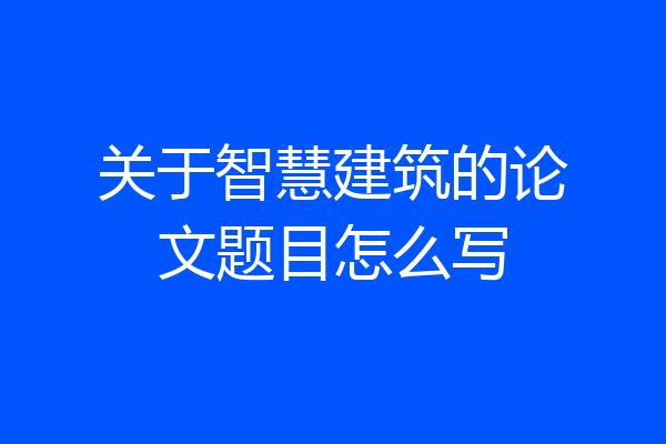 关于智慧建筑的论文题目怎么写