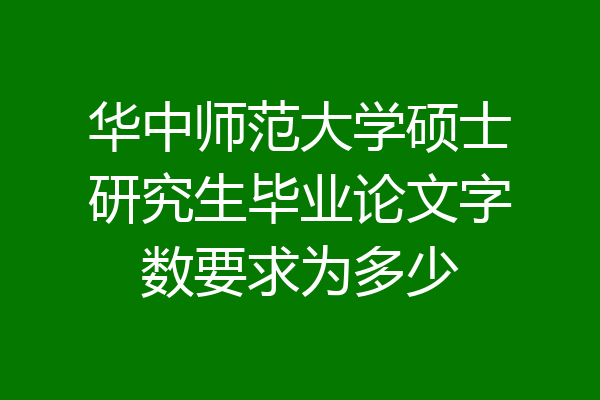 华中师范大学硕士研究生毕业论文字数要求为多少