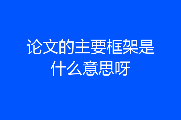 论文的主要框架是什么意思呀
