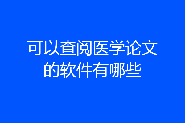 可以查阅医学论文的软件有哪些