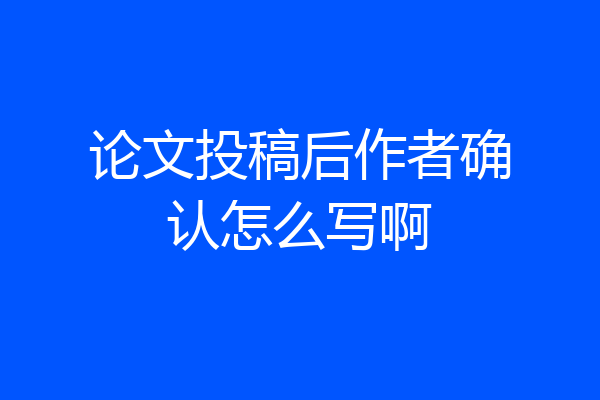 论文投稿后作者确认怎么写啊
