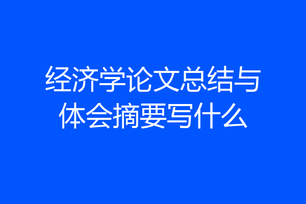 经济学论文总结与体会摘要写什么