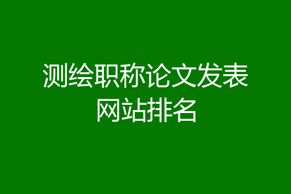测绘职称论文发表网站排名