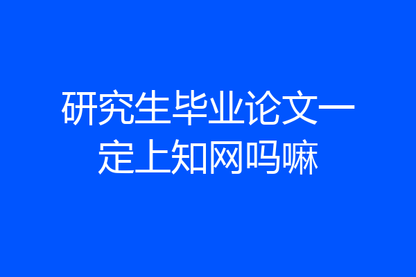研究生毕业论文一定上知网吗嘛