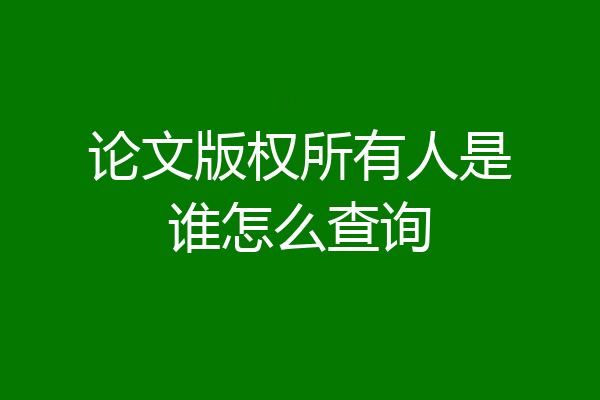 论文版权所有人是谁怎么查询