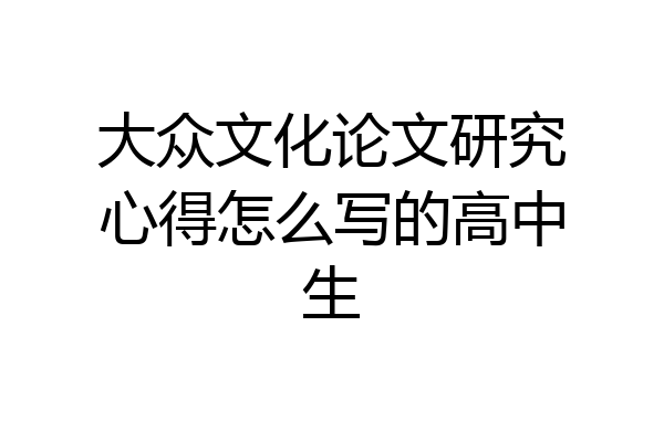 大众文化论文研究心得怎么写的高中生