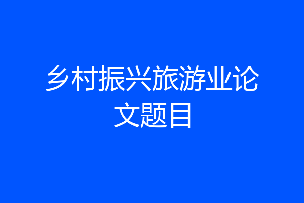 乡村振兴旅游业论文题目