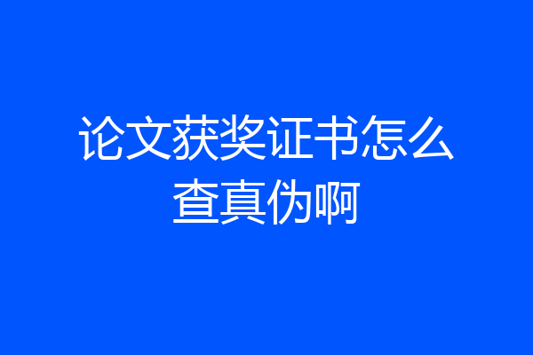 论文获奖证书怎么查真伪啊