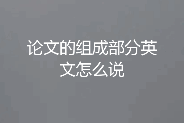 论文的组成部分英文怎么说