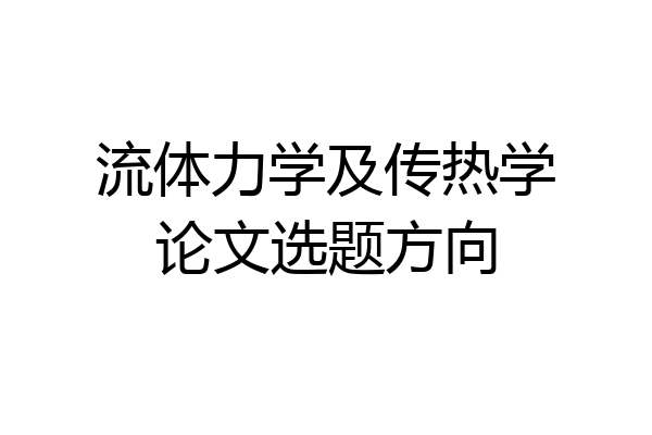 流体力学及传热学论文选题方向