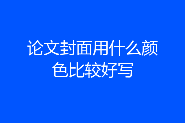 论文封面用什么颜色比较好写