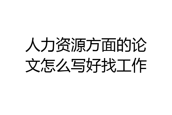 人力资源方面的论文怎么写好找工作