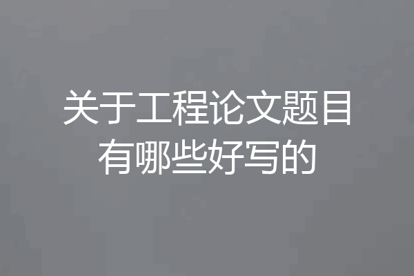 关于工程论文题目有哪些好写的