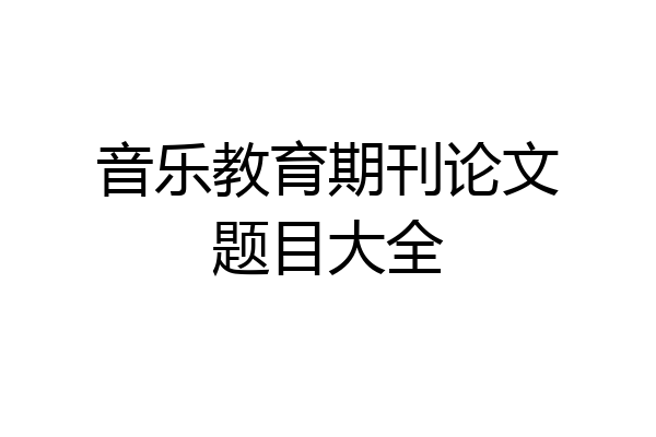 音乐教育期刊论文题目大全