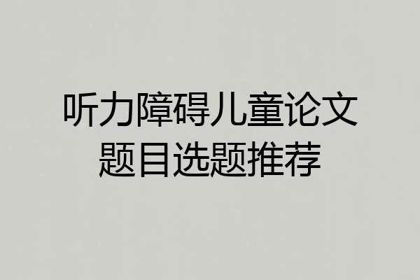 听力障碍儿童论文题目选题推荐
