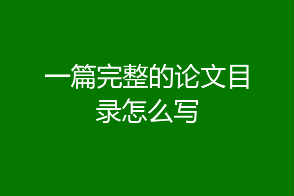 一篇完整的论文目录怎么写