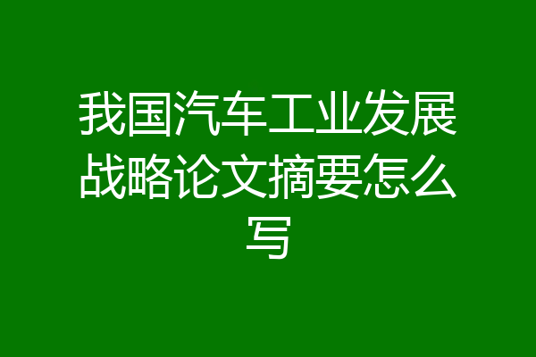 我国汽车工业发展战略论文摘要怎么写
