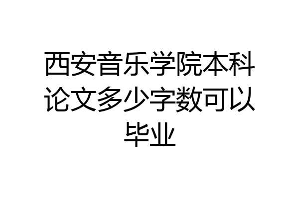 西安音乐学院本科论文多少字数可以毕业
