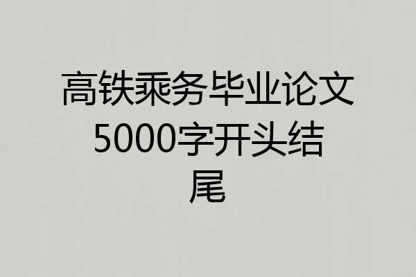 高铁乘务毕业论文5000字开头结尾