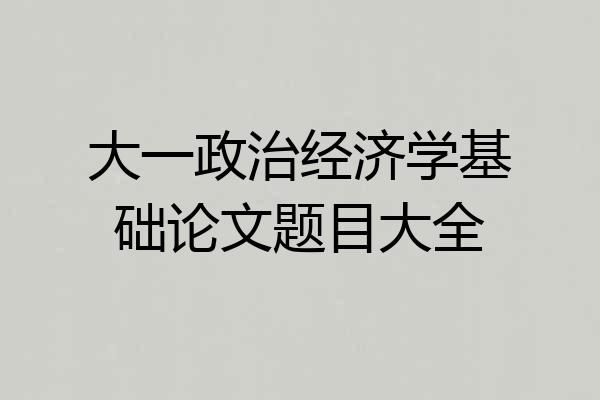 大一政治经济学基础论文题目大全