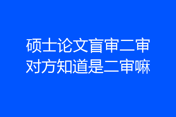 硕士论文盲审二审对方知道是二审嘛