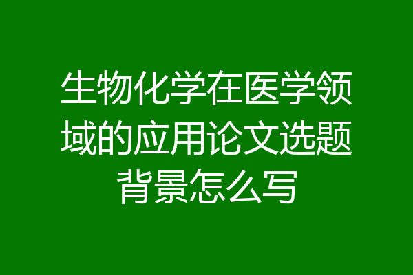 生物化学在医学领域的应用论文选题背景怎么写