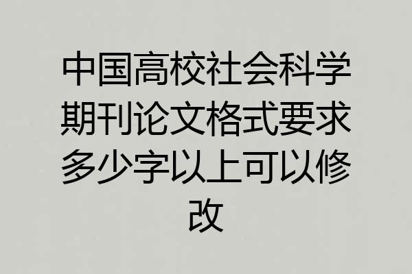 中国高校社会科学期刊论文格式要求多少字以上可以修改