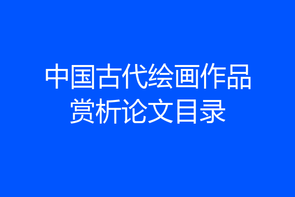 中国古代绘画作品赏析论文目录