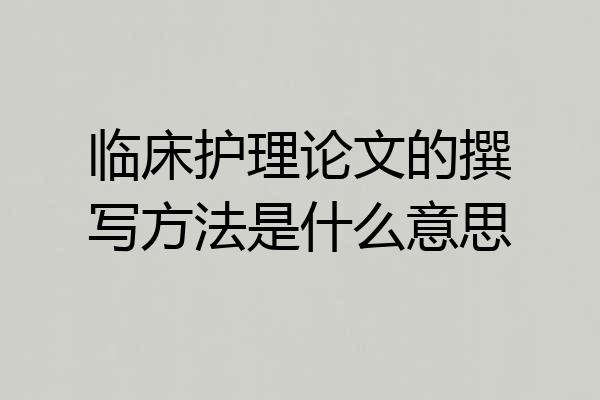 临床护理论文的撰写方法是什么意思