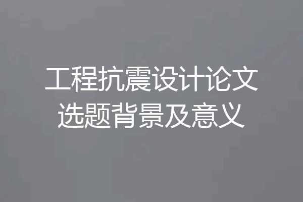工程抗震设计论文选题背景及意义