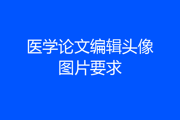 医学论文编辑头像图片要求