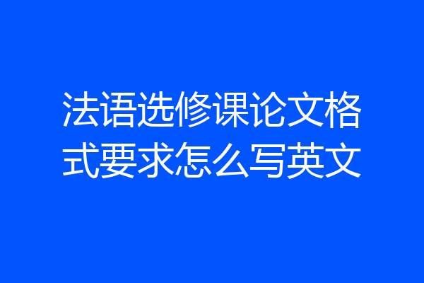 法语选修课论文格式要求怎么写英文